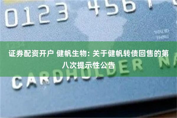 证券配资开户 健帆生物: 关于健帆转债回售的第八次提示性公告