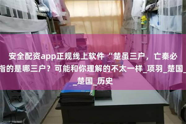 安全配资app正规线上软件 “楚虽三户，亡秦必楚”指的是哪三户？可能和你理解的不太一样_项羽_楚国_历史