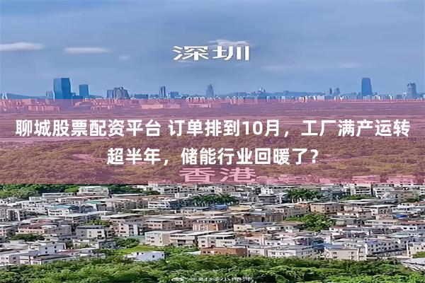 聊城股票配资平台 订单排到10月，工厂满产运转超半年，储能行业回暖了？