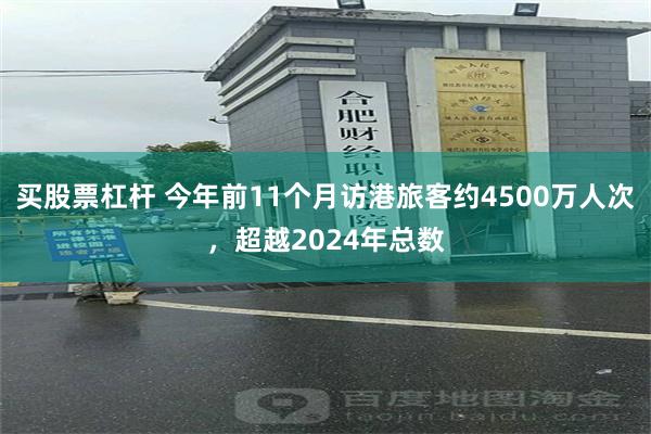 买股票杠杆 今年前11个月访港旅客约4500万人次，超越2024年总数